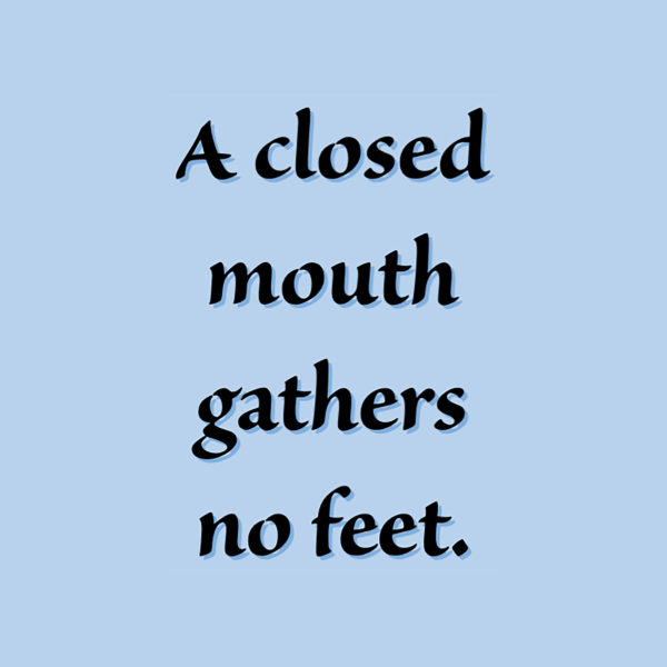 A closed mouth gathers no feet.