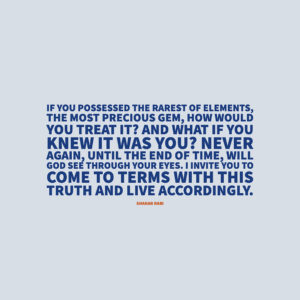 Shahar Rabi If you possessed the rarest of elements, the most precious gem, how would you treat it? And what if you knew it was you? Never again, until the end of time, will God see through your eyes. I invite you to come to terms with this truth and live accordingly.