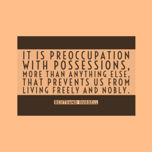 It is preoccupation with possessions, more than anything else, that prevents us from living freely and nobly. — Bertrand Russell