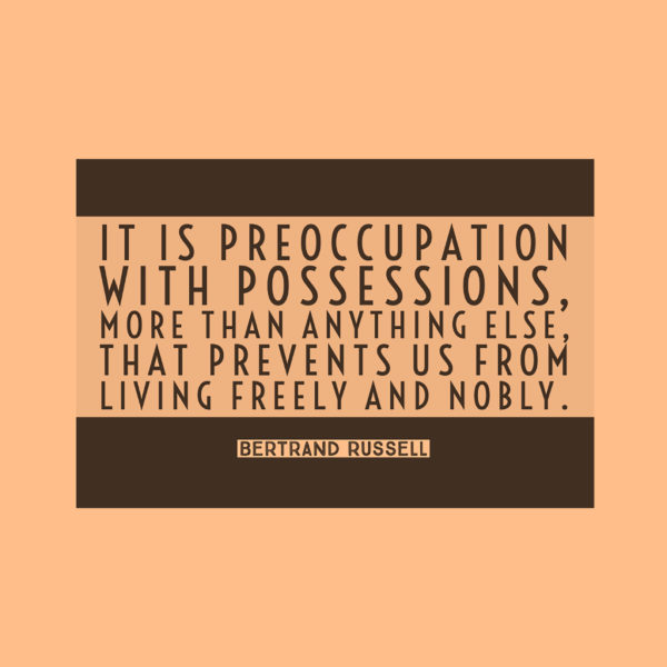 It is preoccupation with possessions, more than anything else, that prevents us from living freely and nobly. — Bertrand Russell