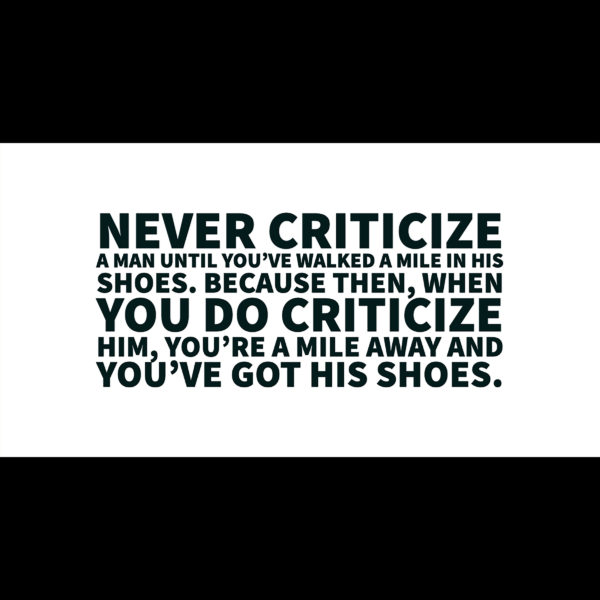 Never criticize a man until you’ve walked a mile in his shoes. Because then, when you do criticize him, you’re a mile away and you’ve got his shoes.