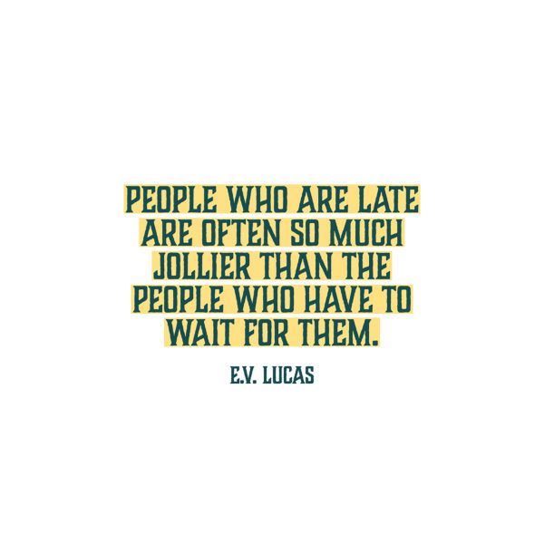 People who are late are often so much jollier than the people who have to wait for them. — E.V. Lucas