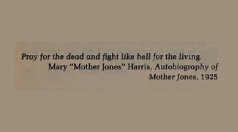 Pray for the dead and fight like hell for the living. —Mary "Mother Jones" Harris