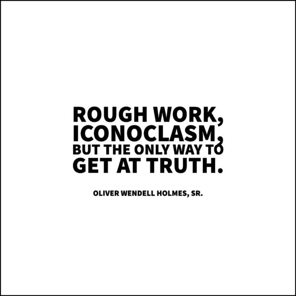 Rough work, iconoclasm, but the only way to get at truth. — Oliver Wendell Holmes, Sr.