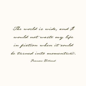 The world is wide, and I would not waste my life in friction when it could be turned into momentum. — Frances Willard