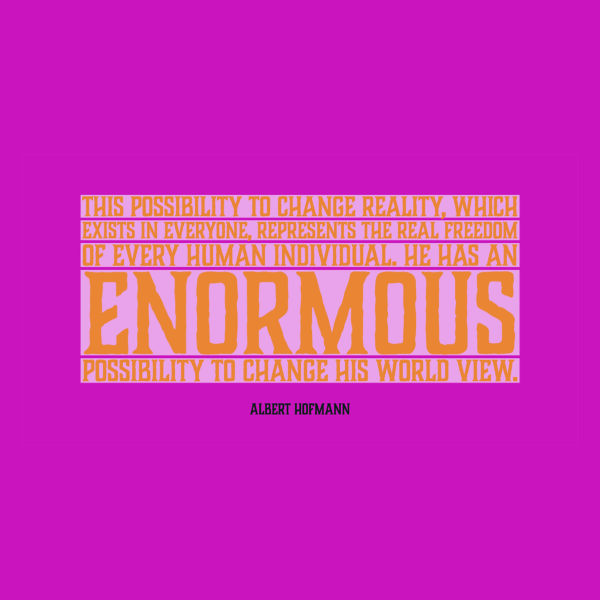 Albert Hofmann This possibility to change reality, which exists in everyone, represents the real freedom of every human individual. He has an enormous possibility to change his world view.