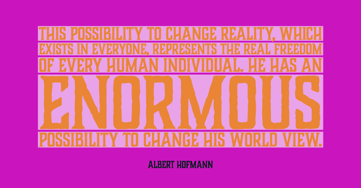 This possibility to change reality, which exists in everyone, represents the real freedom of every human individual. He has an enormous possibility to change his world view. — Albert Hofmann