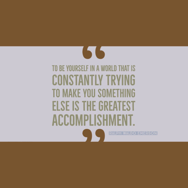 To be yourself in a world that is constantly trying to make you something else is the greatest accomplishment. — Ralph Waldo Emerson