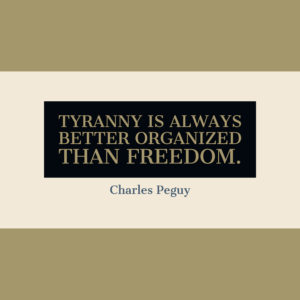 Tyranny is always better organized than freedom. — Charles Peguy