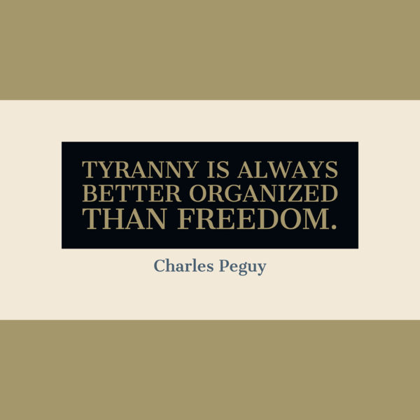 Tyranny is always better organized than freedom. — Charles Peguy