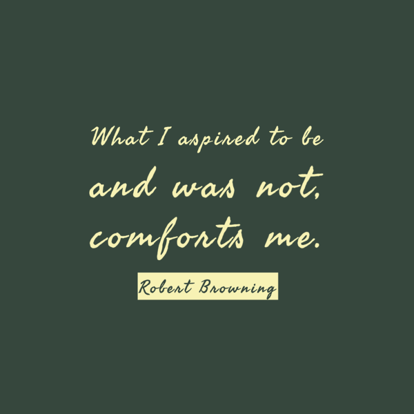 What I aspired to be and was not, comforts me. — Robert Browning